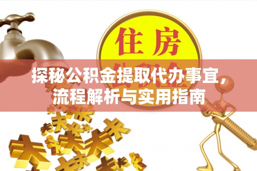 赣县探秘公积金提取代办事宜，流程解析与实用指南