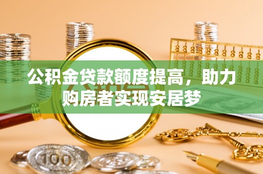 赣县公积金贷款额度提高，助力购房者实现安居梦