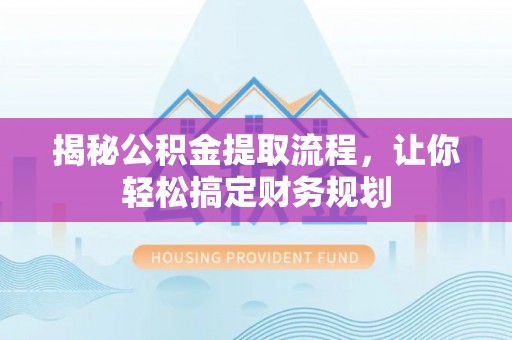 赣县揭秘公积金提取流程，让你轻松搞定财务规划