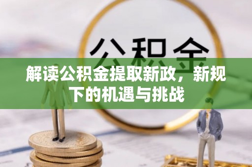 赣县解读公积金提取新政，新规下的机遇与挑战