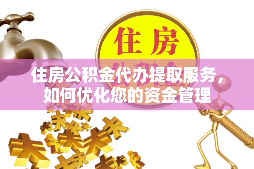 赣县住房公积金代办提取服务，如何优化您的资金管理