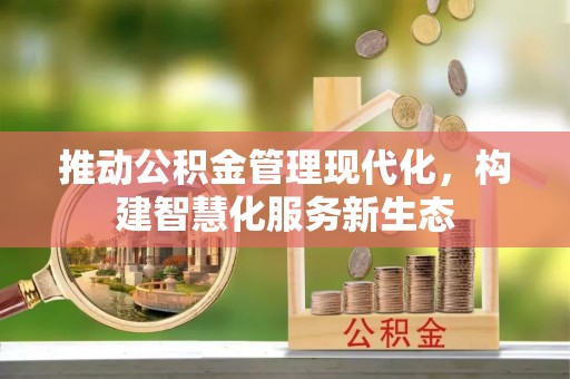 赣县推动公积金管理现代化，构建智慧化服务新生态