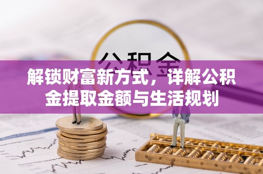 赣县解锁财富新方式，详解公积金提取金额与生活规划
