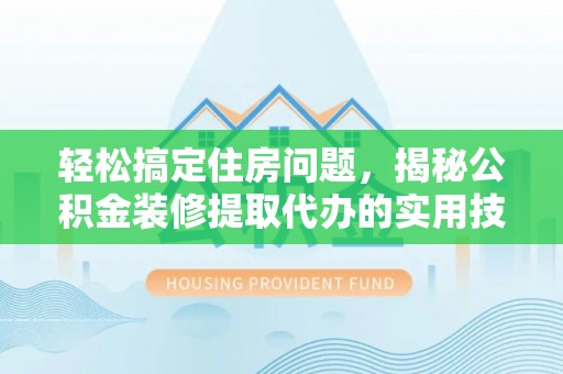 赣县轻松搞定住房问题，揭秘公积金装修提取代办的实用技巧