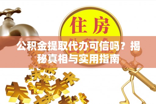 赣县公积金提取代办可信吗？揭秘真相与实用指南