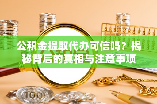 赣县公积金提取代办可信吗？揭秘背后的真相与注意事项
