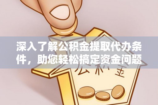 赣县深入了解公积金提取代办条件，助您轻松搞定资金问题