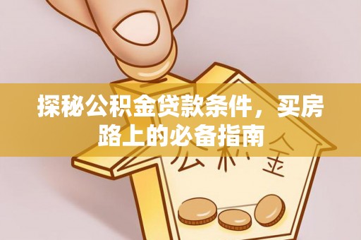 赣县探秘公积金贷款条件，买房路上的必备指南
