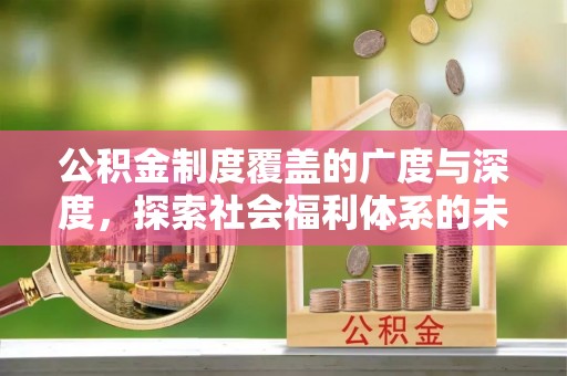 赣县公积金制度覆盖的广度与深度，探索社会福利体系的未来方向