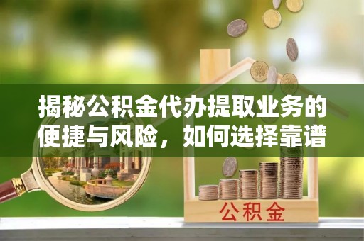 赣县揭秘公积金代办提取业务的便捷与风险，如何选择靠谱服务？