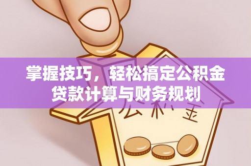 赣县掌握技巧，轻松搞定公积金贷款计算与财务规划