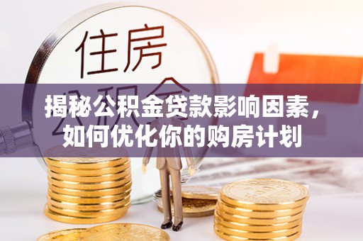 赣县揭秘公积金贷款影响因素，如何优化你的购房计划