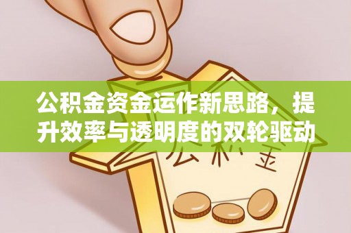 赣县公积金资金运作新思路，提升效率与透明度的双轮驱动