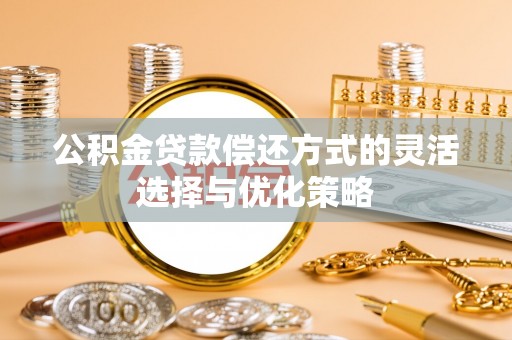 赣县公积金贷款偿还方式的灵活选择与优化策略