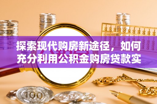 赣县探索现代购房新途径，如何充分利用公积金购房贷款实现置业梦想