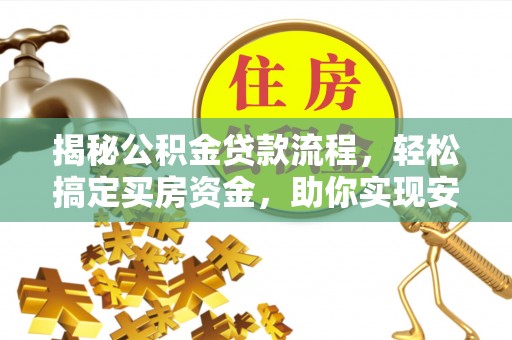 赣县揭秘公积金贷款流程，轻松搞定买房资金，助你实现安居梦想