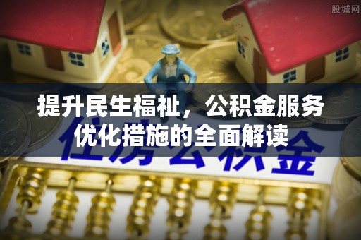 赣县提升民生福祉，公积金服务优化措施的全面解读