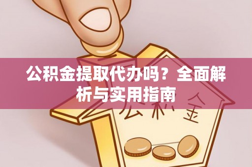 赣县公积金提取代办吗？全面解析与实用指南