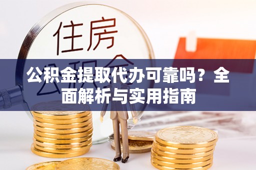赣县公积金提取代办可靠吗？全面解析与实用指南