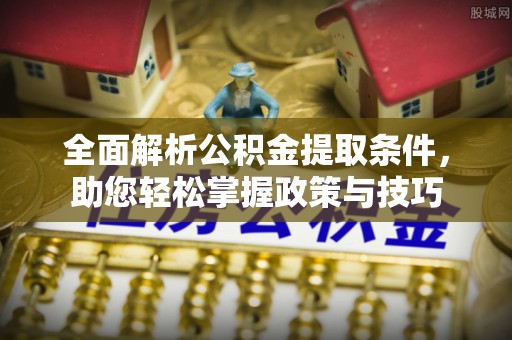 赣县全面解析公积金提取条件，助您轻松掌握政策与技巧