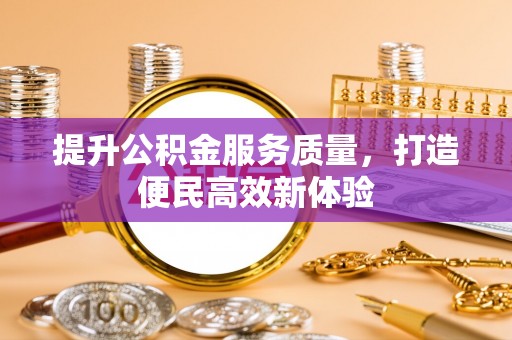 赣县提升公积金服务质量，打造便民高效新体验