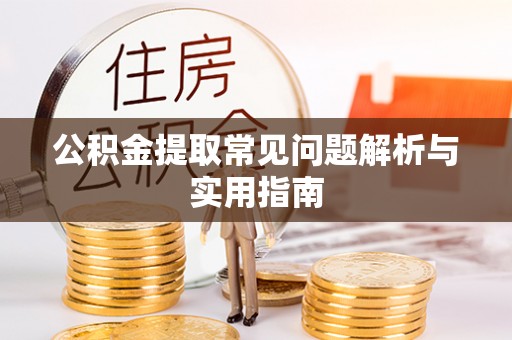 赣县公积金提取常见问题解析与实用指南
