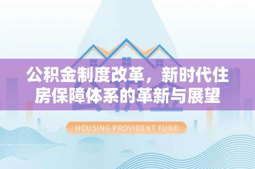 赣县公积金制度改革，新时代住房保障体系的革新与展望