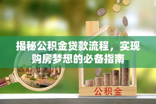 赣县揭秘公积金贷款流程，实现购房梦想的必备指南