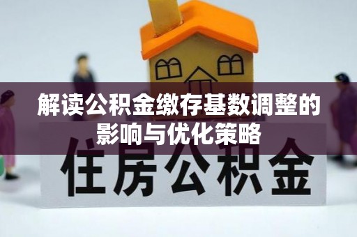 赣县解读公积金缴存基数调整的影响与优化策略