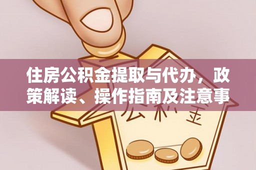 赣县住房公积金提取与代办，政策解读、操作指南及注意事项