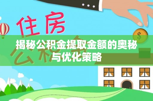 赣县揭秘公积金提取金额的奥秘与优化策略