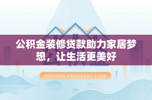 赣县公积金装修贷款助力家居梦想，让生活更美好