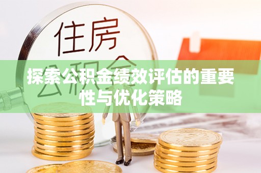 赣县探索公积金绩效评估的重要性与优化策略