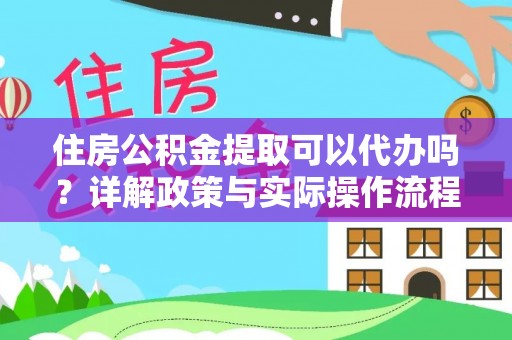 赣县住房公积金提取可以代办吗？详解政策与实际操作流程