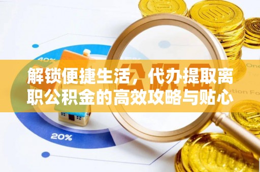 赣县解锁便捷生活，代办提取离职公积金的高效攻略与贴心建议