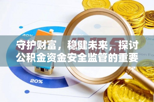 赣县守护财富，稳健未来，探讨公积金资金安全监管的重要性与实践