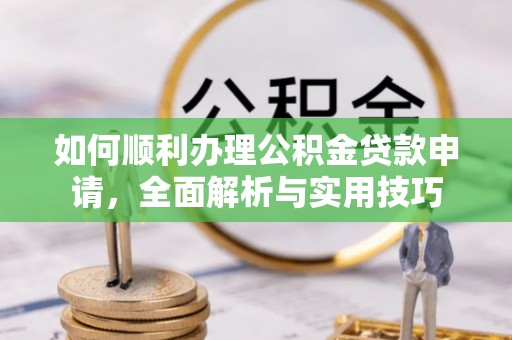 赣县如何顺利办理公积金贷款申请，全面解析与实用技巧