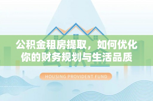 赣县公积金租房提取，如何优化你的财务规划与生活品质