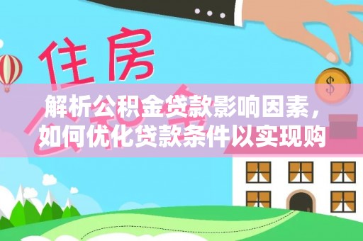 赣县解析公积金贷款影响因素，如何优化贷款条件以实现购房梦想