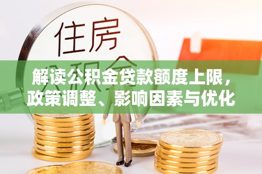 赣县解读公积金贷款额度上限，政策调整、影响因素与优化策略