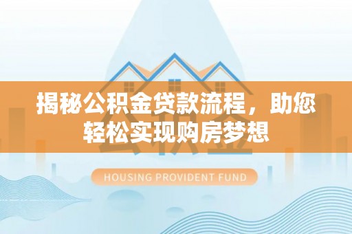 赣县揭秘公积金贷款流程，助您轻松实现购房梦想