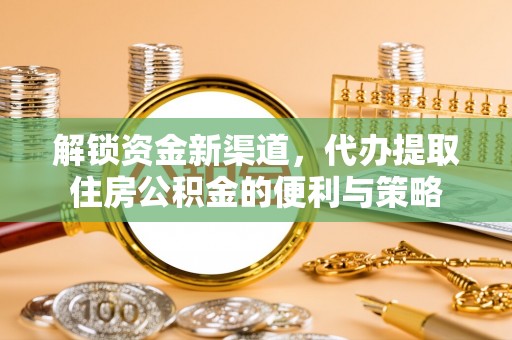 赣县解锁资金新渠道，代办提取住房公积金的便利与策略