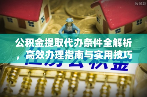 赣县公积金提取代办条件全解析，高效办理指南与实用技巧