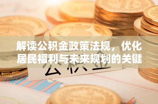 赣县解读公积金政策法规，优化居民福利与未来规划的关键