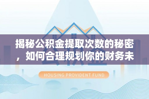 赣县揭秘公积金提取次数的秘密，如何合理规划你的财务未来