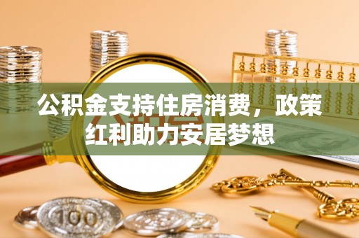 赣县公积金支持住房消费，政策红利助力安居梦想