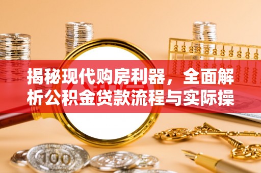 赣县揭秘现代购房利器，全面解析公积金贷款流程与实际操作指南