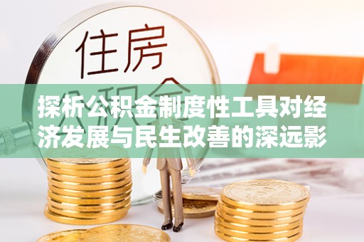 赣县探析公积金制度性工具对经济发展与民生改善的深远影响