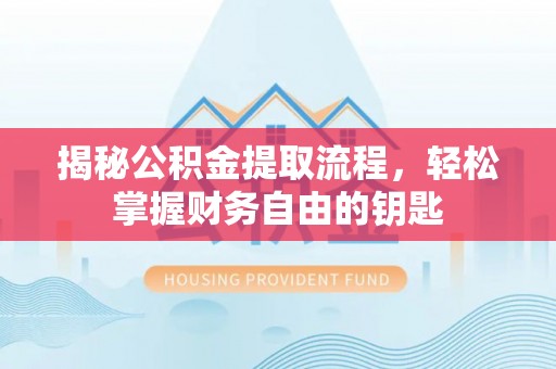 赣县揭秘公积金提取流程，轻松掌握财务自由的钥匙