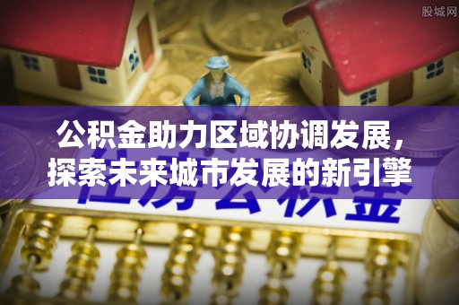赣县公积金助力区域协调发展，探索未来城市发展的新引擎